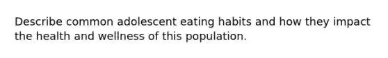 Describe common adolescent eating habits and how they impact the health and wellness of this population.