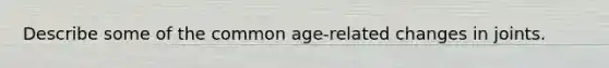 Describe some of the common age-related changes in joints.