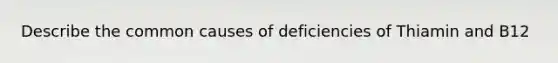 Describe the common causes of deficiencies of Thiamin and B12