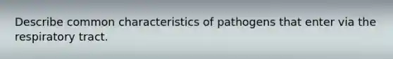 Describe common characteristics of pathogens that enter via the respiratory tract.