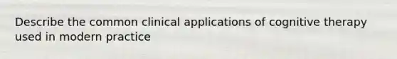 Describe the common clinical applications of cognitive therapy used in modern practice