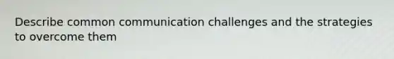 Describe common communication challenges and the strategies to overcome them