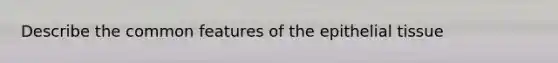 Describe the common features of the epithelial tissue