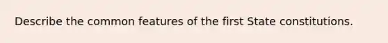 Describe the common features of the first State constitutions.