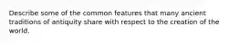 Describe some of the common features that many ancient traditions of antiquity share with respect to the creation of the world.