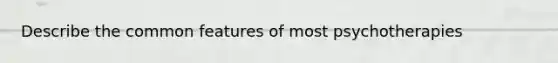 Describe the common features of most psychotherapies