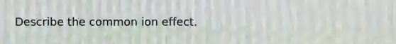 Describe the common ion effect.