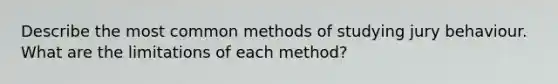 Describe the most common methods of studying jury behaviour. What are the limitations of each method?