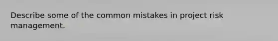 Describe some of the common mistakes in project risk management.