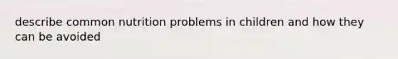 describe common nutrition problems in children and how they can be avoided