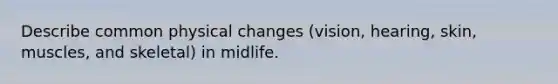 Describe common physical changes (vision, hearing, skin, muscles, and skeletal) in midlife.