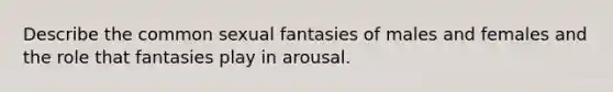 Describe the common sexual fantasies of males and females and the role that fantasies play in arousal.