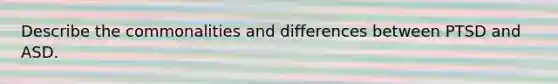 Describe the commonalities and differences between PTSD and ASD.