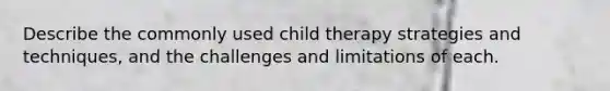 Describe the commonly used child therapy strategies and techniques, and the challenges and limitations of each.