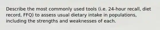 Describe the most commonly used tools (i.e. 24-hour recall, diet record, FFQ) to assess usual dietary intake in populations, including the strengths and weaknesses of each.