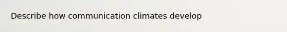 Describe how communication climates develop