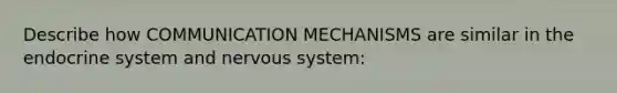 Describe how COMMUNICATION MECHANISMS are similar in the endocrine system and nervous system: