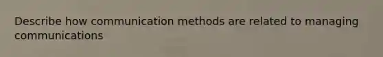 Describe how communication methods are related to managing communications