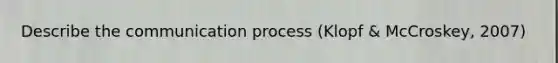 Describe the communication process (Klopf & McCroskey, 2007)