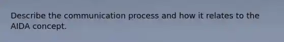 Describe the communication process and how it relates to the AIDA concept.