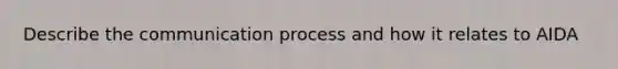 Describe the communication process and how it relates to AIDA