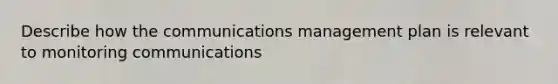 Describe how the communications management plan is relevant to monitoring communications