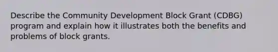 Describe the Community Development Block Grant (CDBG) program and explain how it illustrates both the benefits and problems of block grants.