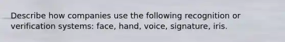 Describe how companies use the following recognition or verification systems: face, hand, voice, signature, iris.