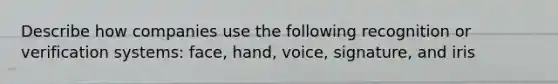 Describe how companies use the following recognition or verification systems: face, hand, voice, signature, and iris