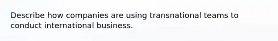 Describe how companies are using transnational teams to conduct international business.