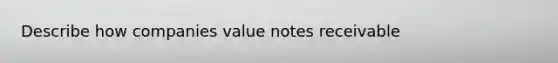 Describe how companies value notes receivable