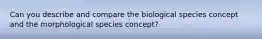 Can you describe and compare the biological species concept and the morphological species concept?