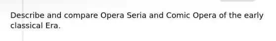 Describe and compare Opera Seria and Comic Opera of the early classical Era.