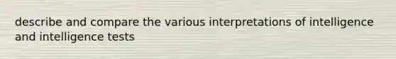 describe and compare the various interpretations of intelligence and intelligence tests