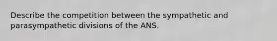 Describe the competition between the sympathetic and parasympathetic divisions of the ANS.