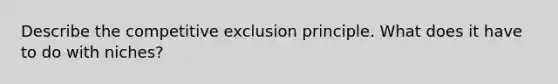 Describe the competitive exclusion principle. What does it have to do with niches?