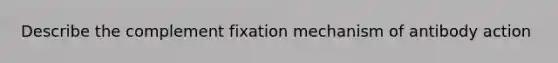 Describe the complement fixation mechanism of antibody action