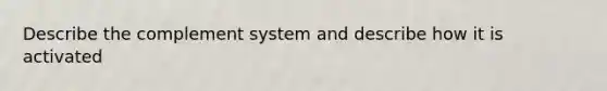 Describe the complement system and describe how it is activated