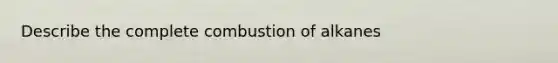 Describe the complete combustion of alkanes