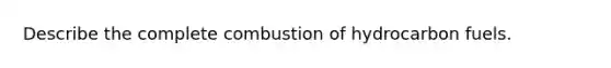 Describe the complete combustion of hydrocarbon fuels.