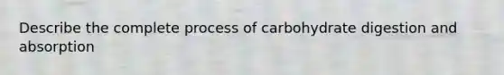 Describe the complete process of carbohydrate digestion and absorption