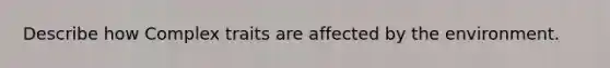 Describe how Complex traits are affected by the environment.