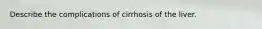 Describe the complications of cirrhosis of the liver.