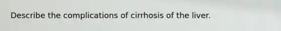 Describe the complications of cirrhosis of the liver.