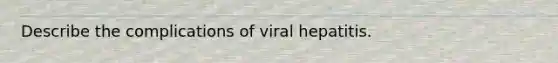 Describe the complications of viral hepatitis.