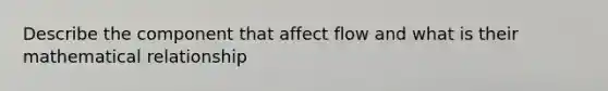 Describe the component that affect flow and what is their mathematical relationship