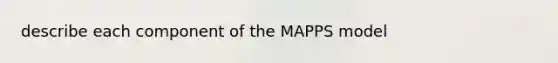 describe each component of the MAPPS model