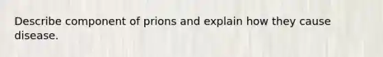 Describe component of prions and explain how they cause disease.