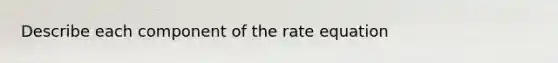 Describe each component of the rate equation