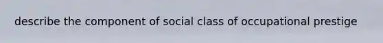 describe the component of social class of occupational prestige